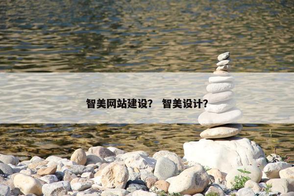 智美网站建设？ 智美设计？