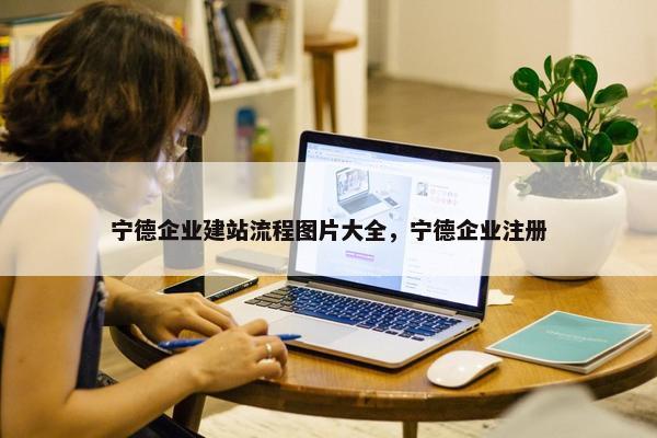 宁德企业建站流程图片大全，宁德企业注册
