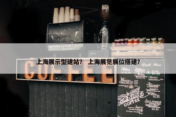 上海展示型建站？ 上海展览展位搭建？