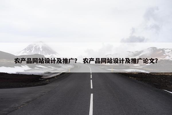 农产品网站设计及推广？ 农产品网站设计及推广论文？