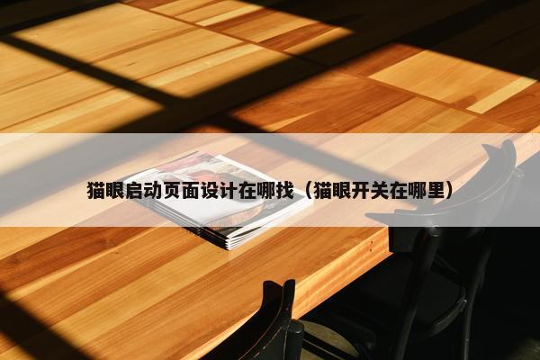猫眼启动页面设计在哪找（猫眼开关在哪里）