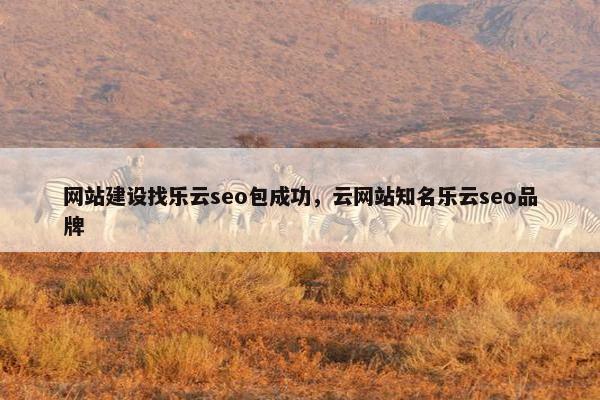 网站建设找乐云seo包成功，云网站知名乐云seo品牌