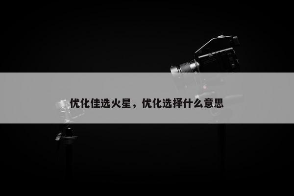 优化佳选火星，优化选择什么意思