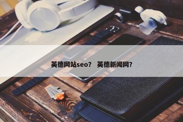 英德网站seo？ 英德新闻网？
