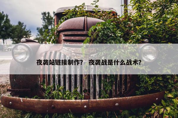 夜袭站链接制作？ 夜袭战是什么战术？