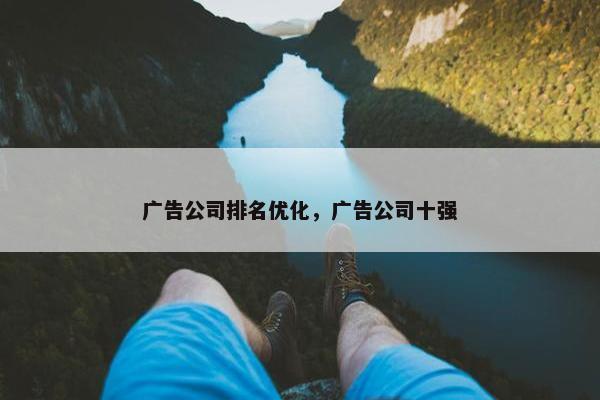 广告公司排名优化，广告公司十强