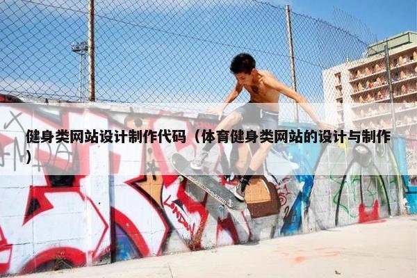 健身类网站设计制作代码（体育健身类网站的设计与制作）