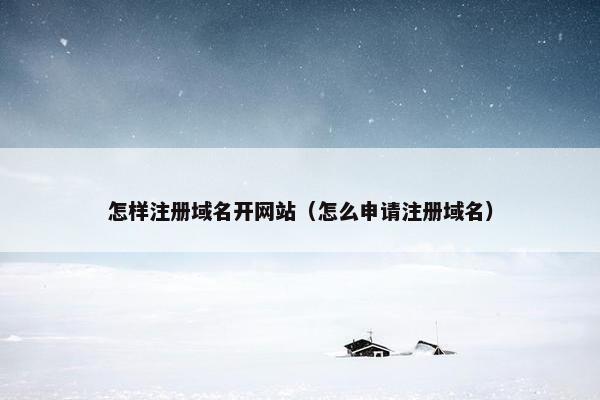 怎样注册域名开网站（怎么申请注册域名）