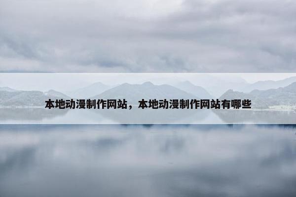 本地动漫制作网站，本地动漫制作网站有哪些