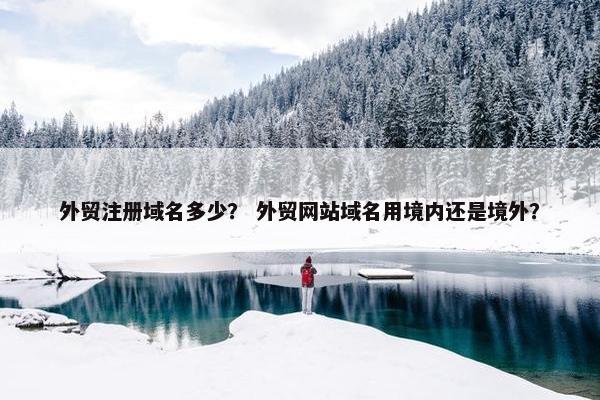 外贸注册域名多少？ 外贸网站域名用境内还是境外？