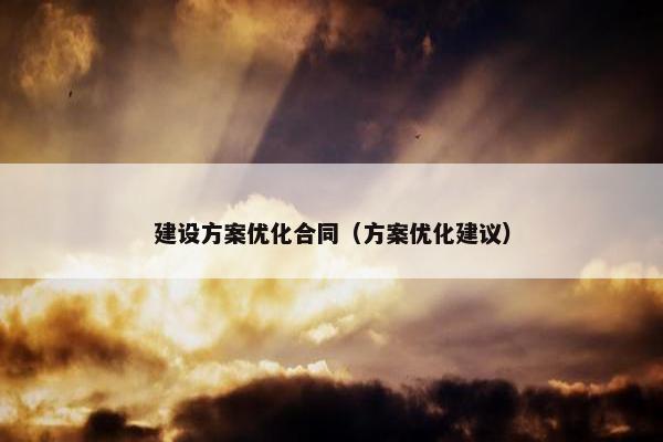 建设方案优化合同（方案优化建议）