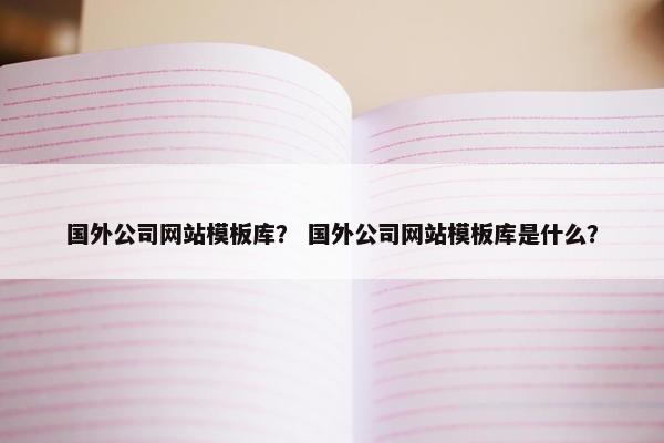 国外公司网站模板库？ 国外公司网站模板库是什么？