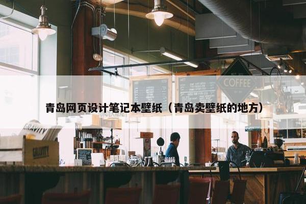 青岛网页设计笔记本壁纸（青岛卖壁纸的地方）