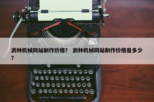 沥林机械网站制作价格？ 沥林机械网站制作价格是多少？