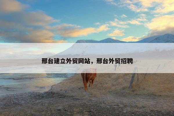 邢台建立外贸网站，邢台外贸招聘