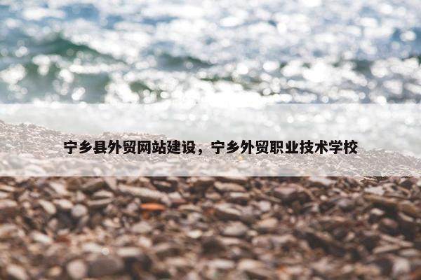 宁乡县外贸网站建设，宁乡外贸职业技术学校