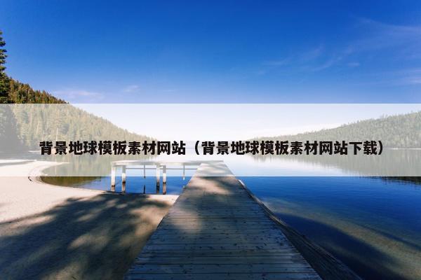 背景地球模板素材网站（背景地球模板素材网站下载）