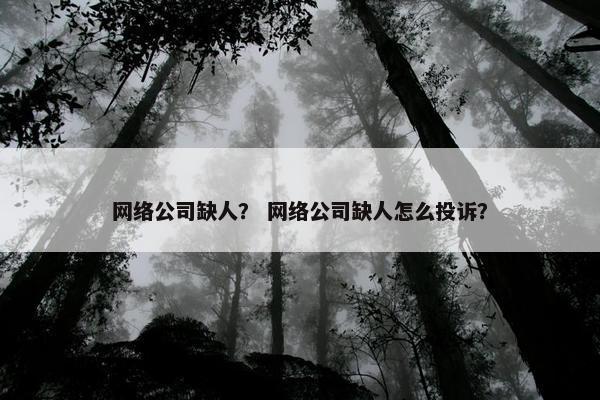 网络公司缺人？ 网络公司缺人怎么投诉？