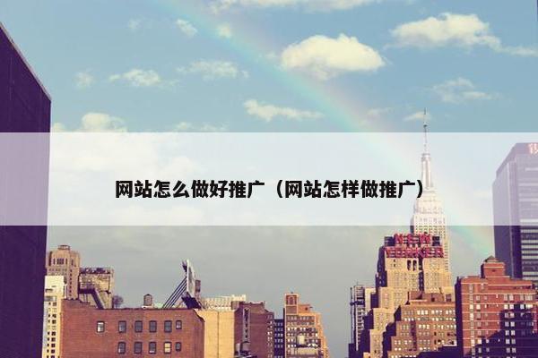 网站怎么做好推广（网站怎样做推广）