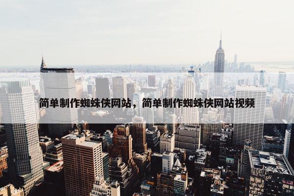 简单制作蜘蛛侠网站，简单制作蜘蛛侠网站视频