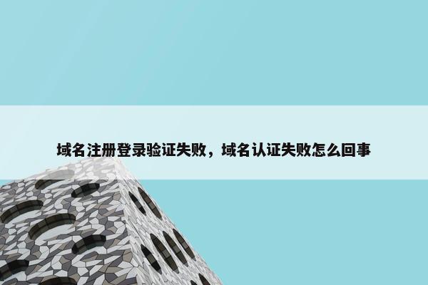 域名注册登录验证失败，域名认证失败怎么回事