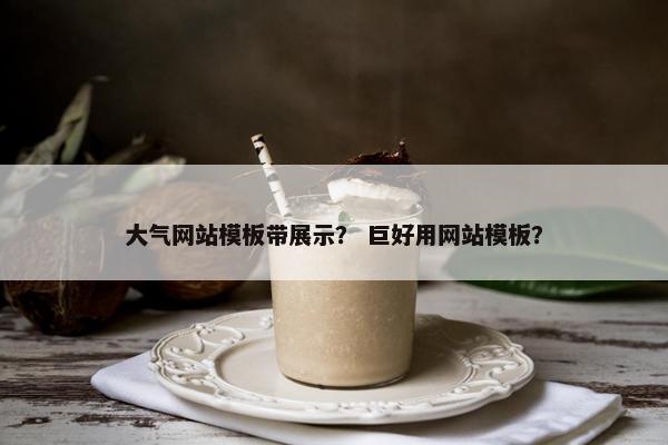 大气网站模板带展示？ 巨好用网站模板？