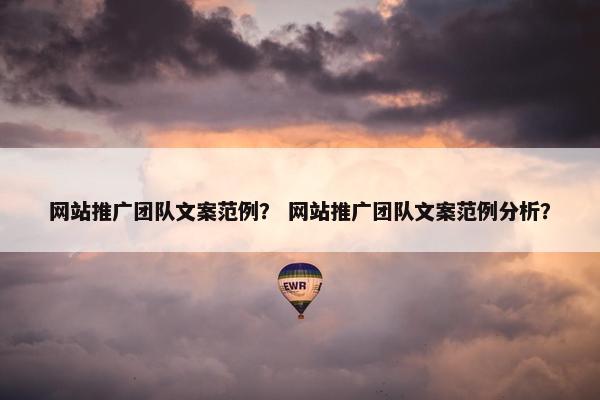 网站推广团队文案范例？ 网站推广团队文案范例分析？