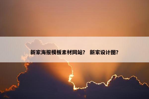 新家海报模板素材网站？ 新家设计图？