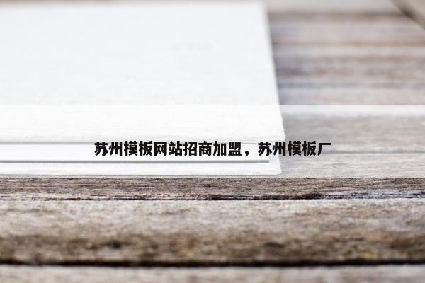 苏州模板网站招商加盟，苏州模板厂