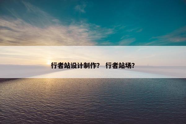 行者站设计制作？ 行者站场？