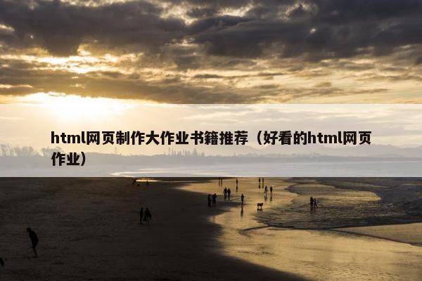 html网页制作大作业书籍推荐（好看的html网页作业）