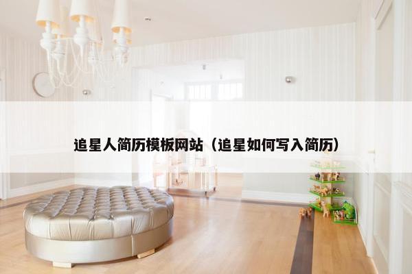 追星人简历模板网站（追星如何写入简历）