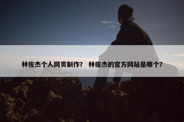 林俊杰个人网页制作？ 林俊杰的官方网站是哪个？