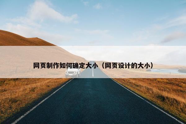 网页制作如何确定大小（网页设计的大小）
