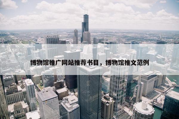 博物馆推广网站推荐书目，博物馆推文范例