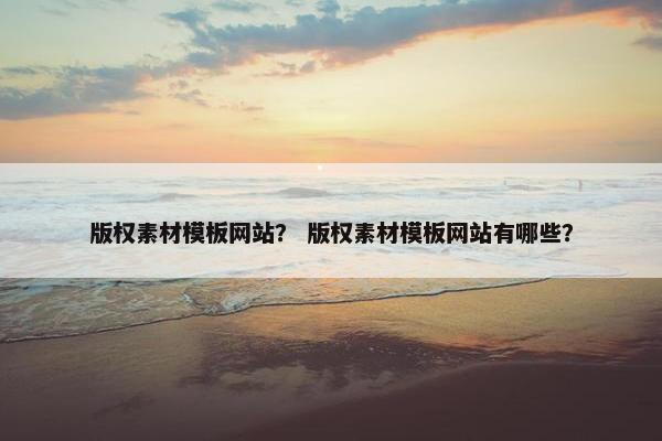 版权素材模板网站？ 版权素材模板网站有哪些？