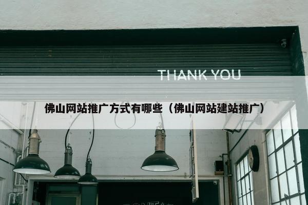 佛山网站推广方式有哪些（佛山网站建站推广）