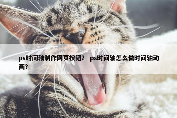 ps时间轴制作网页按钮？ ps时间轴怎么做时间轴动画？