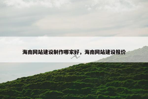海南网站建设制作哪家好，海南网站建设报价