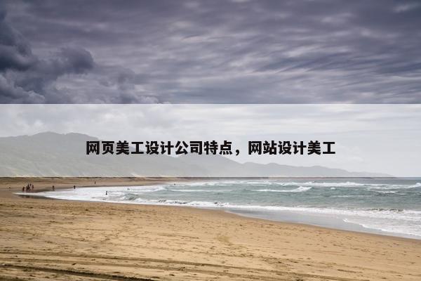 网页美工设计公司特点，网站设计美工