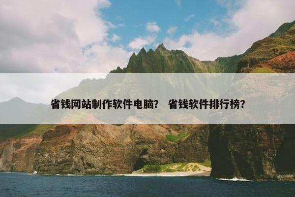 省钱网站制作软件电脑？ 省钱软件排行榜？