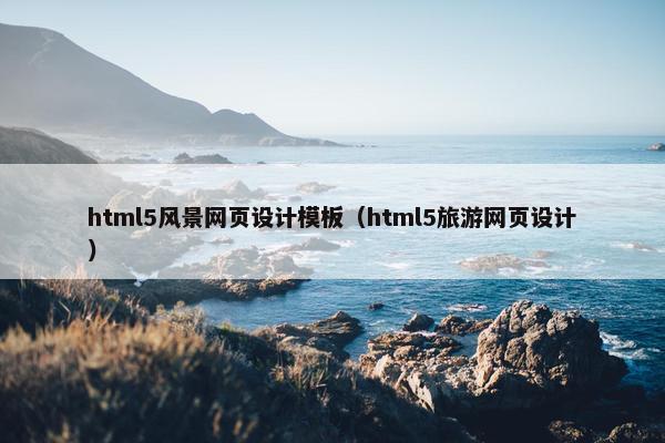 html5风景网页设计模板（html5旅游网页设计）