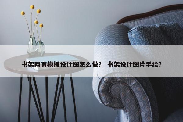 书架网页模板设计图怎么做？ 书架设计图片手绘？