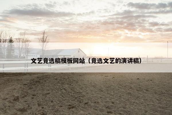 文艺竞选稿模板网站（竞选文艺的演讲稿）