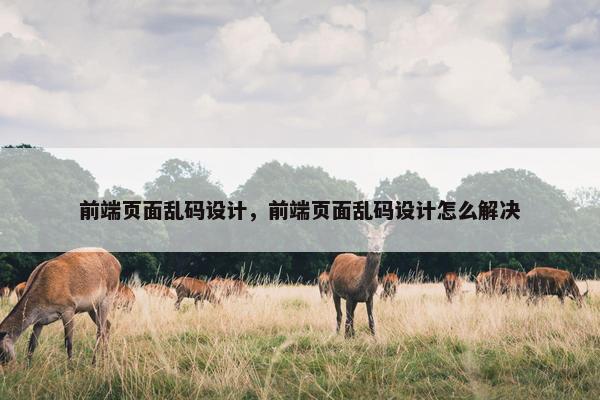 前端页面乱码设计，前端页面乱码设计怎么解决