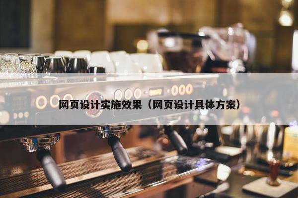 网页设计实施效果（网页设计具体方案）