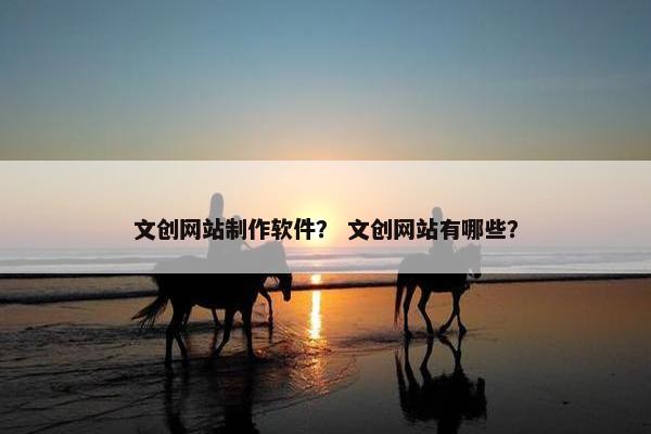 文创网站制作软件？ 文创网站有哪些？