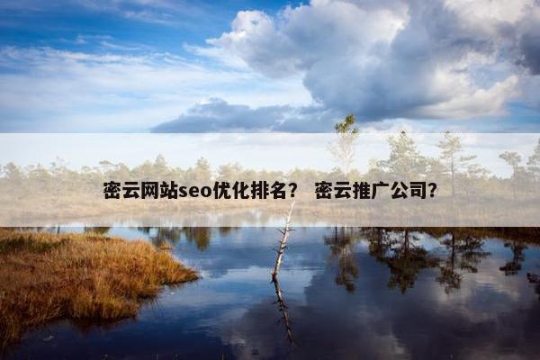 密云网站seo优化排名？ 密云推广公司？
