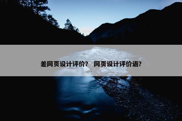 差网页设计评价？ 网页设计评价语？