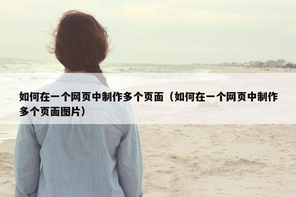 如何在一个网页中制作多个页面（如何在一个网页中制作多个页面图片）